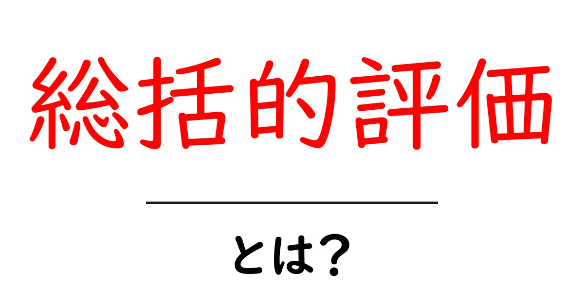総括的評価・とは？初心者向けに分かりやすく解説する完全ガイド共起語・同意語・対義語も併せて解説！