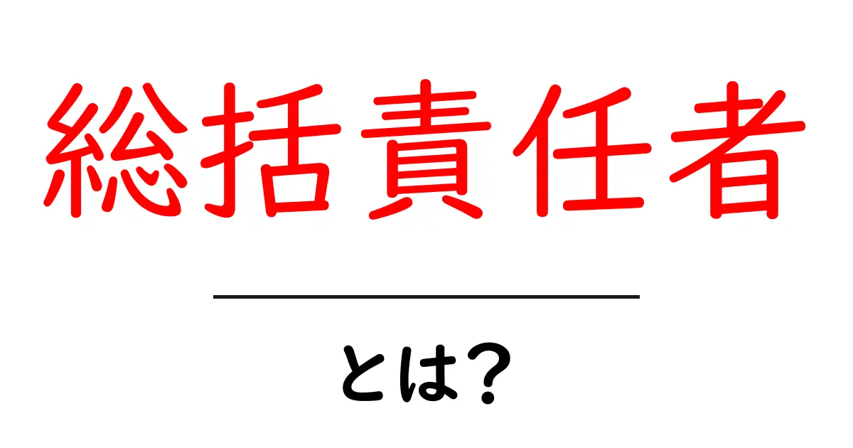 総括責任者とは？初心者でもすぐ分かる役割と実務のポイント共起語・同意語・対義語も併せて解説！