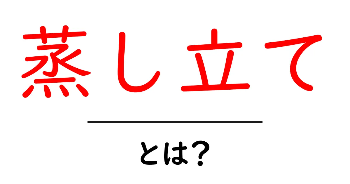 蒸し立てとは？初心者でもわかる蒸し立ての魅力と活用術共起語・同意語・対義語も併せて解説！