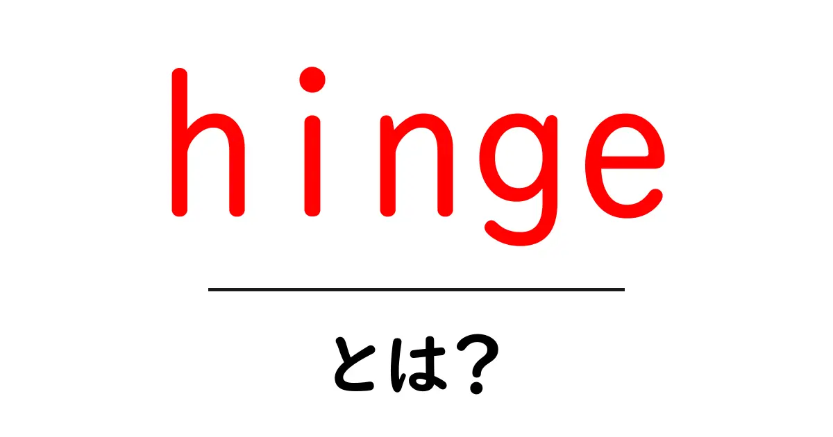 hingeとは？初心者のための使い方と基本ポイントをやさしく解説共起語・同意語・対義語も併せて解説！
