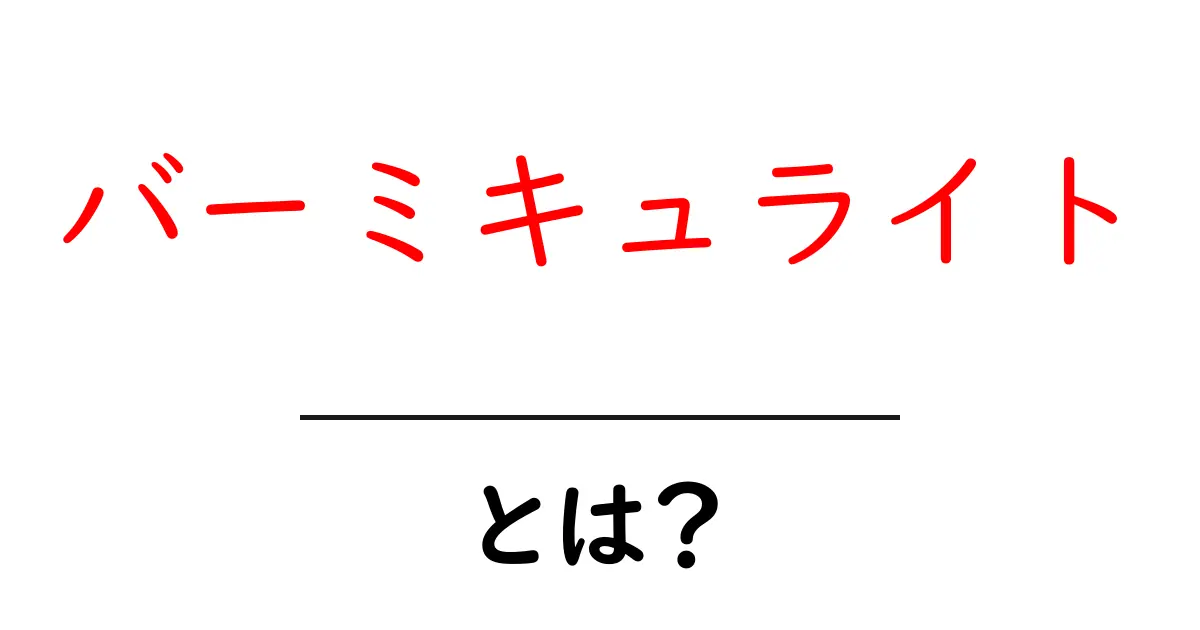 バーミキュライト・とは？ 初心者向けにやさしく解説する基礎ガイド共起語・同意語・対義語も併せて解説！