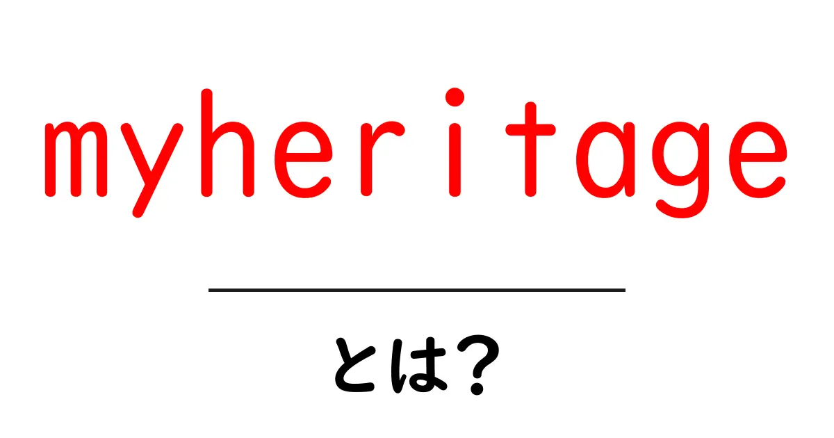 myheritageとは？初心者に優しい基礎ガイドと使い方の全て共起語・同意語・対義語も併せて解説！