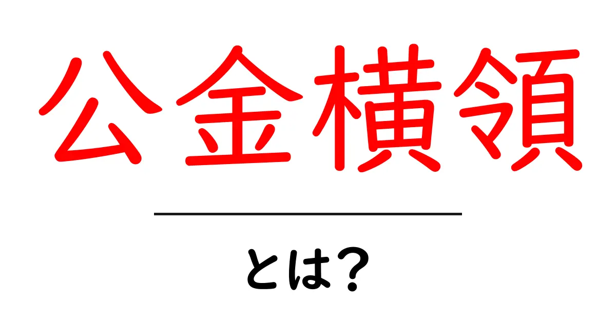 公金横領とは?初心者にも分かるやさしい解説と身近な例共起語・同意語・対義語も併せて解説!