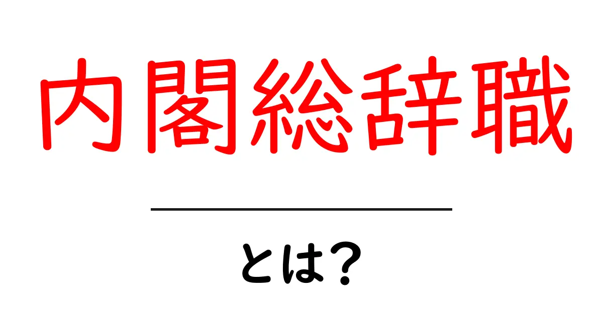 内閣総辞職とは？初心者向けにわかりやすく解説共起語・同意語・対義語も併せて解説！