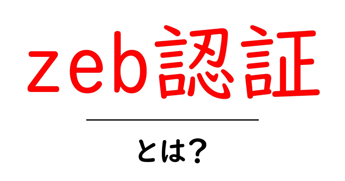 zeb認証・とは？初心者でもわかる基本ガイドと使い方のポイント共起語・同意語・対義語も併せて解説！