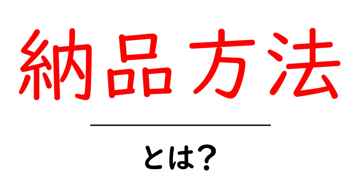 納品方法・とは？初心者にも分かる納品方法の基本と実践ガイド共起語・同意語・対義語も併せて解説！