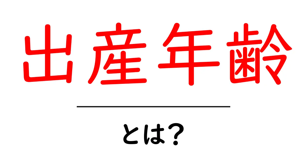 出産年齢・とは？ 基礎知識と知っておくべきポイント共起語・同意語・対義語も併せて解説！