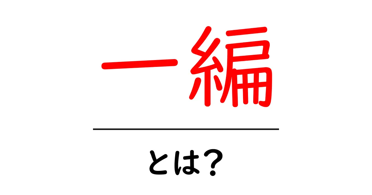 一編・とは？初心者にもわかる意味と使い方を徹底解説共起語・同意語・対義語も併せて解説！