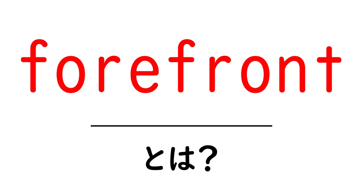 forefrontとは？初心者にもわかる意味と使い方ガイド共起語・同意語・対義語も併せて解説！