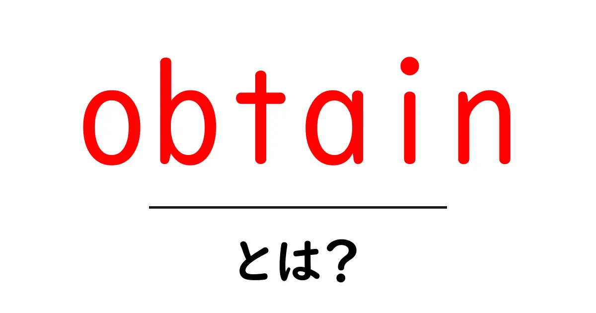obtainとは？初心者でもわかる意味と使い方共起語・同意語・対義語も併せて解説！