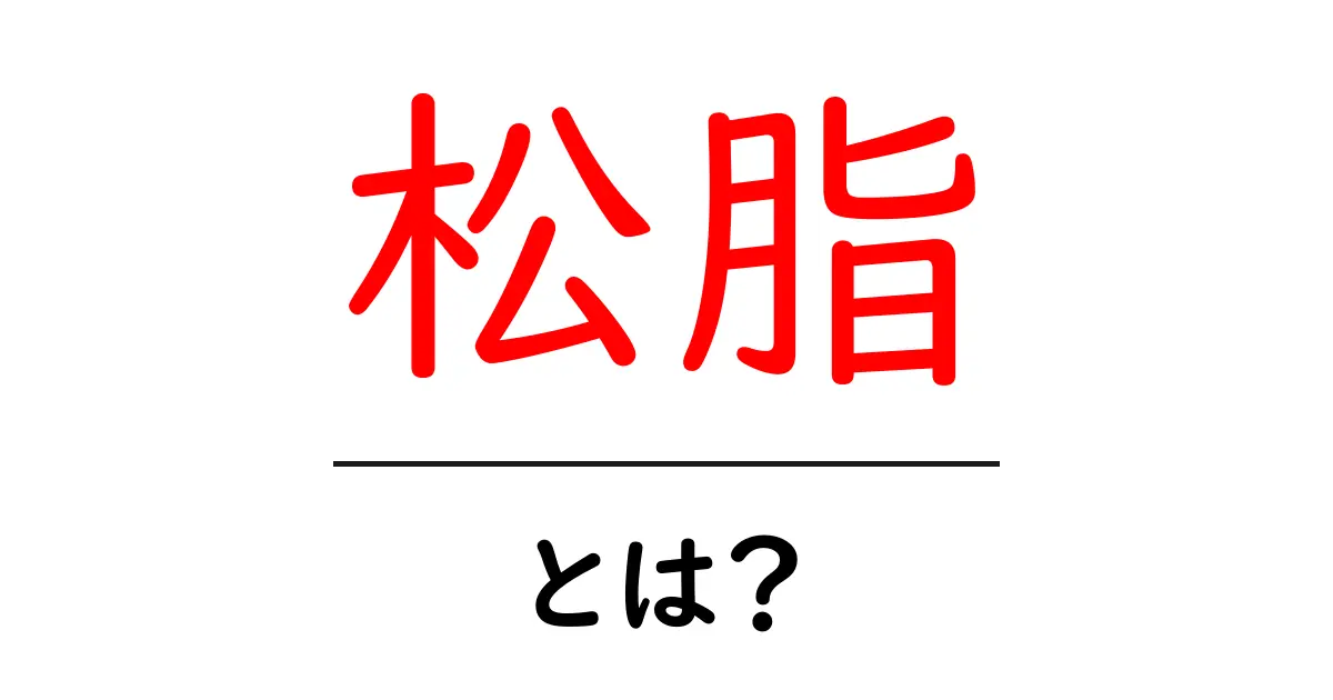 松脂・とは？初心者でも分かる基礎解説と使い方ガイド共起語・同意語・対義語も併せて解説！