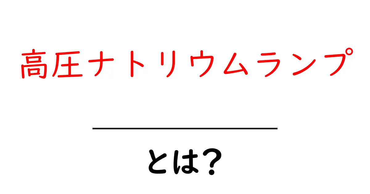 高圧ナトリウムランプ・とは？初心者向けの仕組みと使い方をやさしく解説共起語・同意語・対義語も併せて解説！