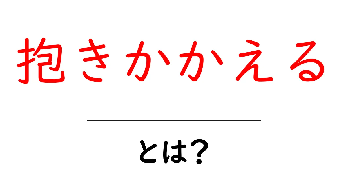 抱きかかえる・とは？初心者にも分かる意味と使い方ガイド共起語・同意語・対義語も併せて解説！