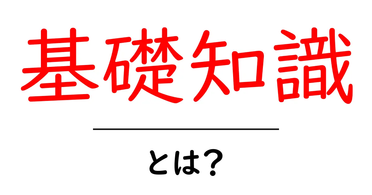 基礎知識・とは？を徹底解説：初心者が押さえるべき基本の考え方共起語・同意語・対義語も併せて解説！