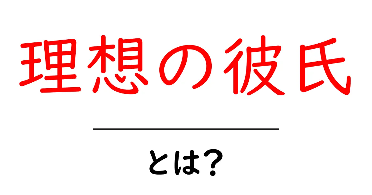 理想の彼氏・とは?徹底解説:現実と理想のバランスを取る3つのポイント共起語・同意語・対義語も併せて解説!