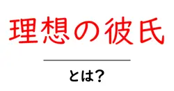 理想の彼氏・とは?徹底解説:現実と理想のバランスを取る3つのポイント共起語・同意語・対義語も併せて解説!