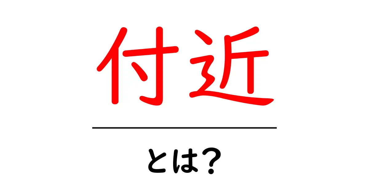 付近・とは？初心者が知っておく基本と使い方共起語・同意語・対義語も併せて解説！