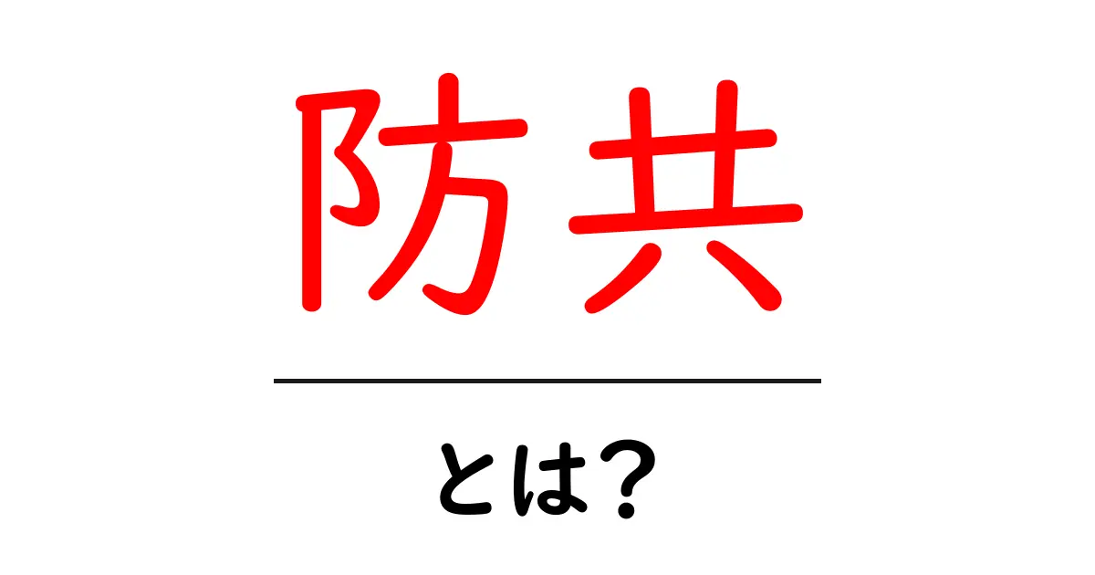 防共とは？初心者でもわかる基本の解説と歴史のポイント共起語・同意語・対義語も併せて解説！