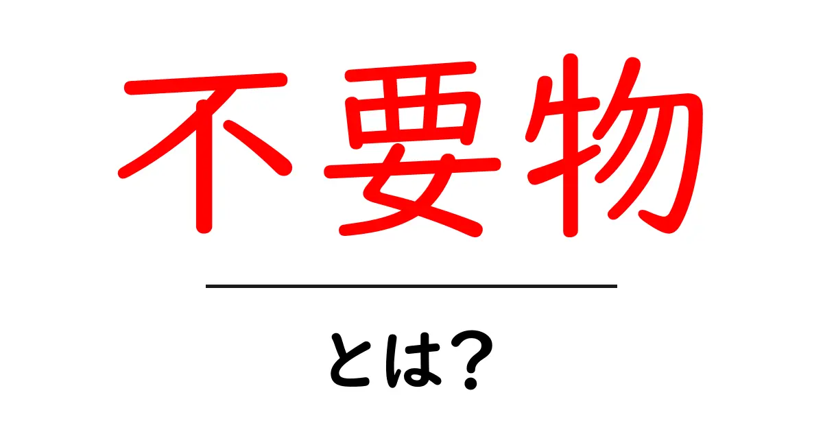 不要物とは？初心者が知っておく基本と整理のコツ共起語・同意語・対義語も併せて解説！