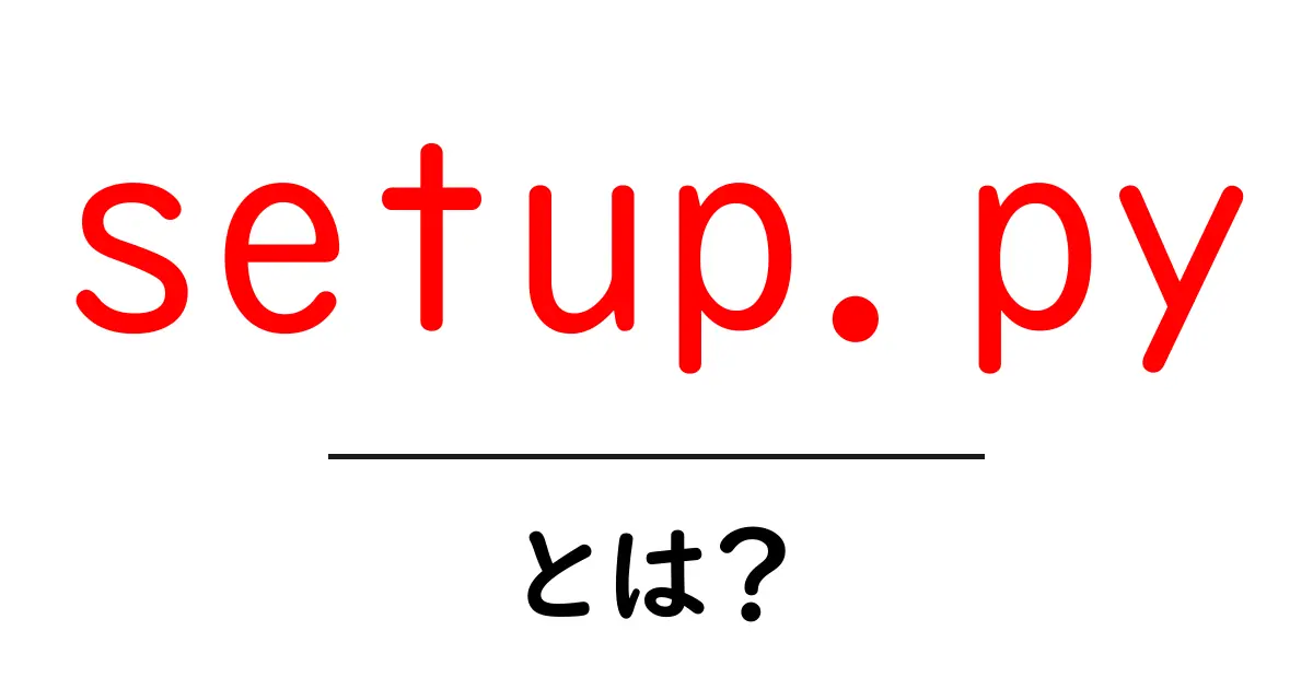 setup.py・とは？初心者でも分かる使い方と基礎ガイド共起語・同意語・対義語も併せて解説！