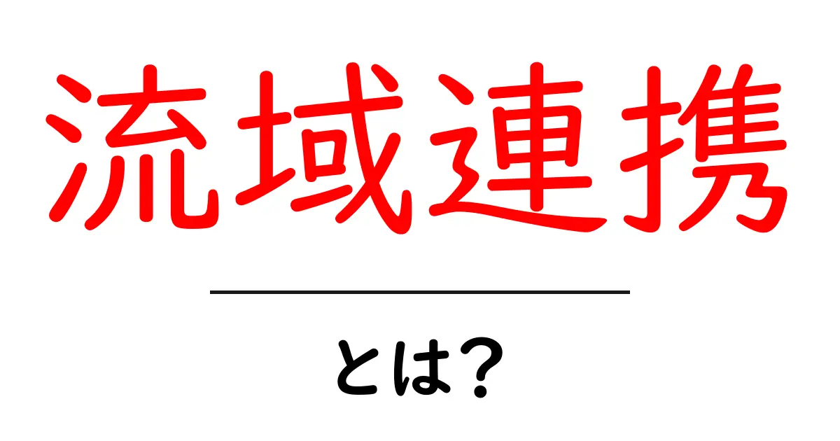 流域連携とは？初心者向けに解説する水と人の協働の基礎と最新事例共起語・同意語・対義語も併せて解説！