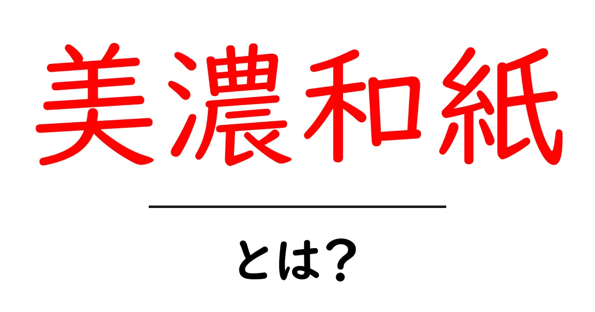 美濃和紙とは？伝統の紙が生まれる秘密と魅力を徹底解説共起語・同意語・対義語も併せて解説！