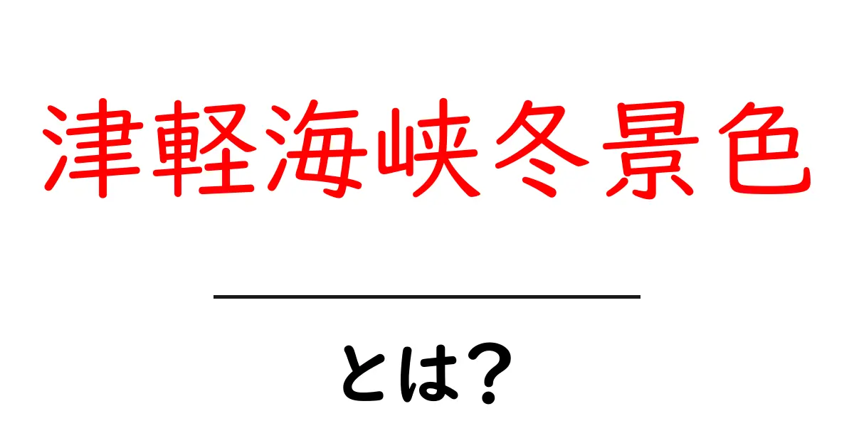 津軽海峡冬景色とは？冬景色の魅力と歌の背景をわかりやすく解説共起語・同意語・対義語も併せて解説！