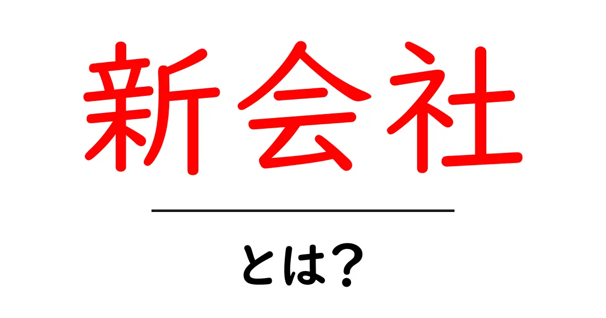 新会社・とは？初心者でも分かる基本ガイド共起語・同意語・対義語も併せて解説！