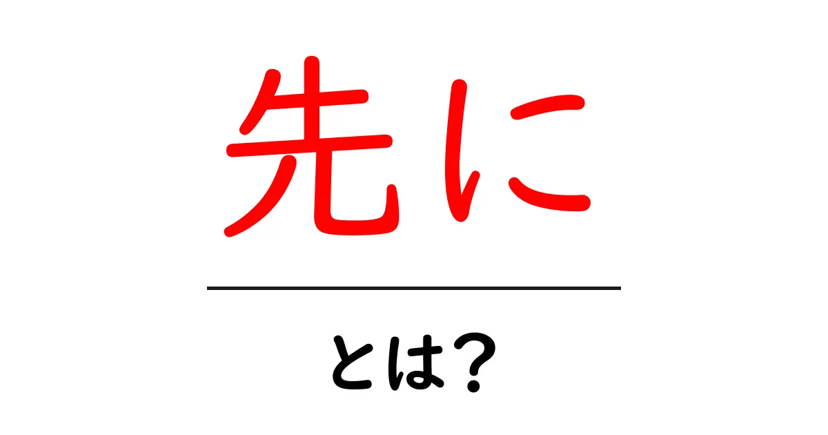 先にとは?初心者でもわかる意味と使い方ガイド共起語・同意語・対義語も併せて解説!