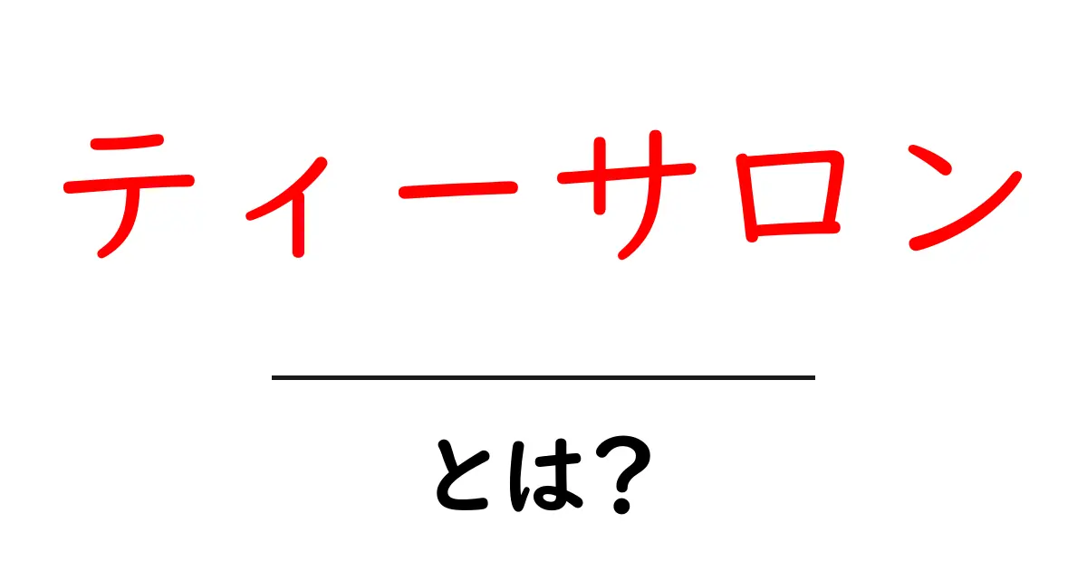 ティーサロン・とは？初心者にも分かる基本と楽しみ方共起語・同意語・対義語も併せて解説！