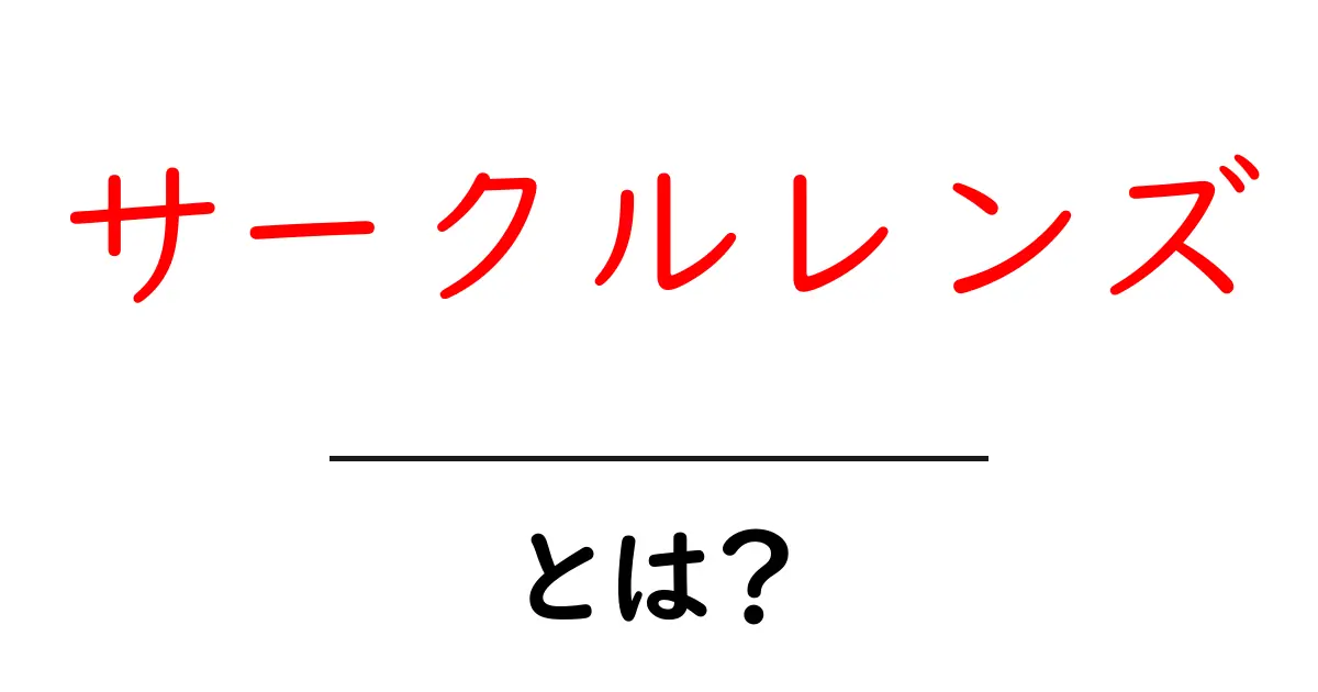 サークルレンズ・とは？初心者のための分かりやすい解説ガイド共起語・同意語・対義語も併せて解説！