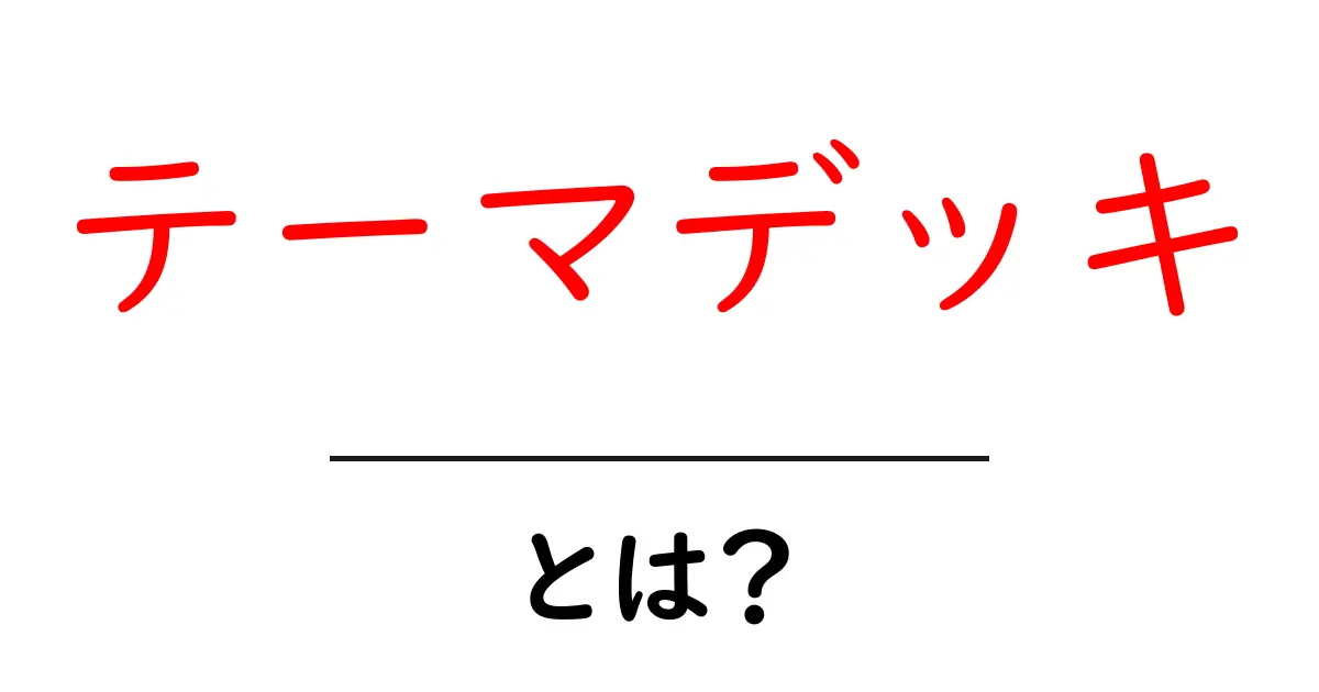 テーマデッキ・とは？初心者が知っておくべき作り方とポイントを徹底解説共起語・同意語・対義語も併せて解説！