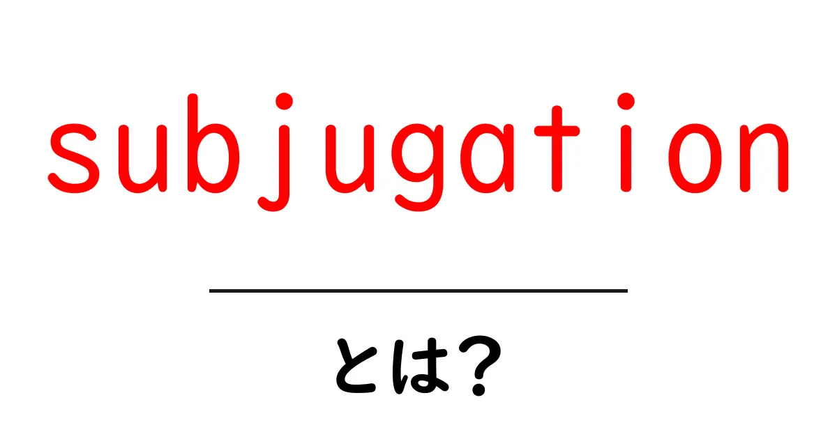 subjugationとは?初心者向けに意味と使い方を解説共起語・同意語・対義語も併せて解説!