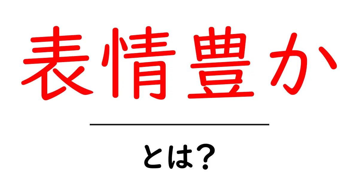 表情豊か・とは?初心者が知る表情の意味と伝え方ガイド共起語・同意語・対義語も併せて解説!