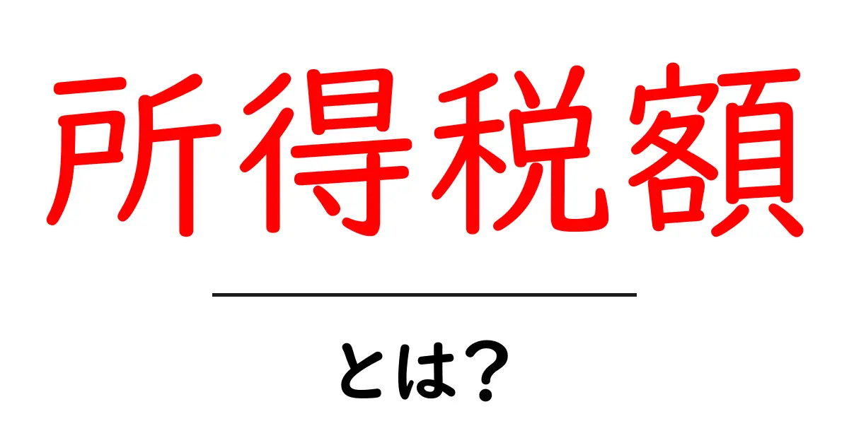 所得税額・とは?初心者向けにわかりやすく解説共起語・同意語・対義語も併せて解説!
