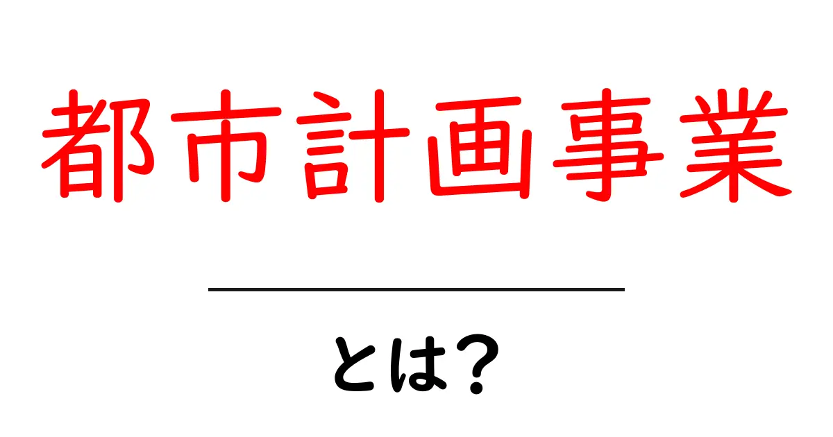 都市計画事業・とは?初心者にもわかる解説と実例共起語・同意語・対義語も併せて解説!