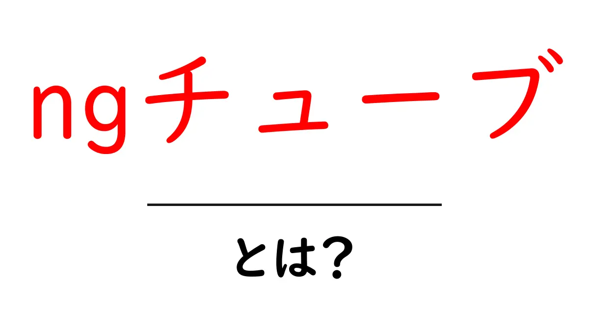 ngチューブとは?初心者にやさしく解説!使い方・特徴を徹底チェック共起語・同意語・対義語も併せて解説!