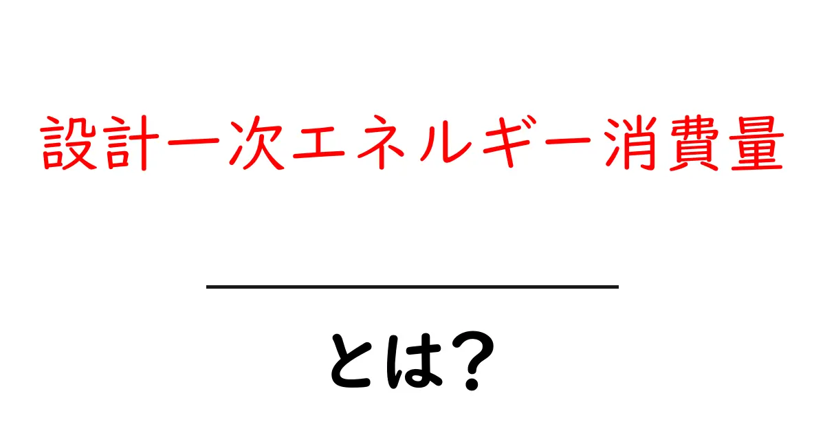 設計一次エネルギー消費量・とは？初心者でもわかるポイントと日常生活への影響共起語・同意語・対義語も併せて解説！