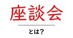 座談会・とは？初心者でも分かる解説とポイント共起語・同意語・対義語も併せて解説！