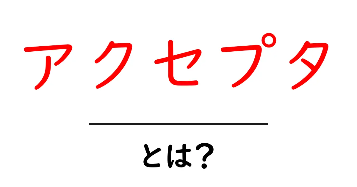 アクセプタとは？初心者にも分かる意味と使い方ガイド共起語・同意語・対義語も併せて解説！