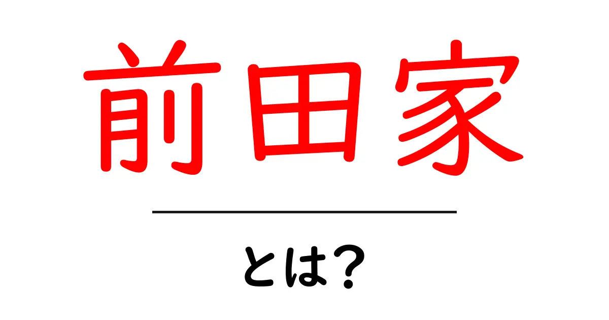 前田家・とは？初心者にも分かる基本ガイド共起語・同意語・対義語も併せて解説！