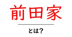 前田家・とは？初心者にも分かる基本ガイド共起語・同意語・対義語も併せて解説！