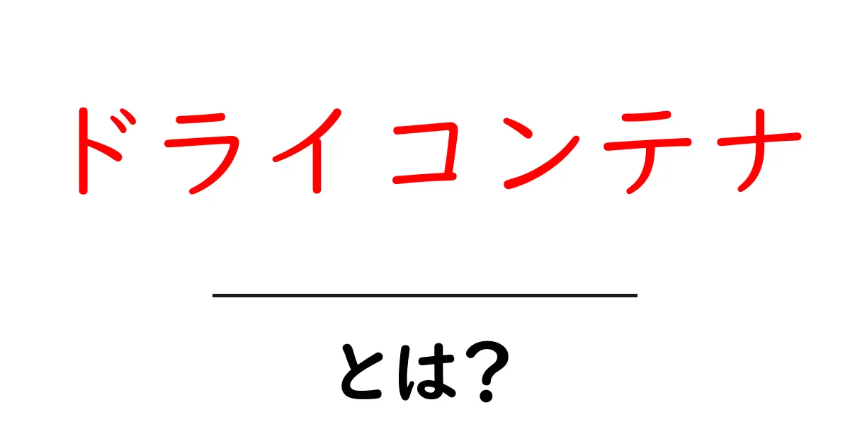 ドライコンテナとは?初心者が押さえる基礎と使い方の解説共起語・同意語・対義語も併せて解説!