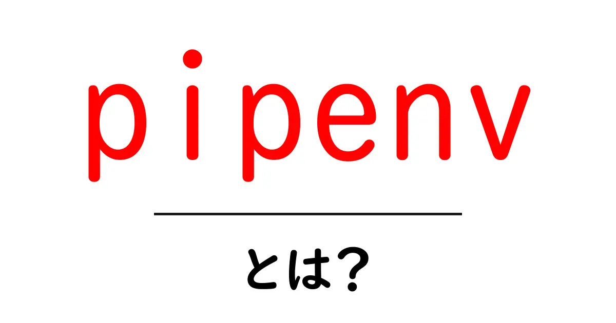 pipenv・とは？初心者向けガイドで学ぶPythonの環境管理の基本共起語・同意語・対義語も併せて解説！
