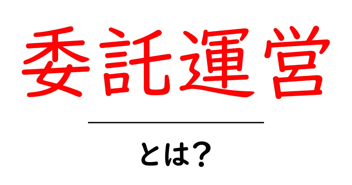委託運営・とは？初心者必見・基本と実践のコツをやさしく解説共起語・同意語・対義語も併せて解説！