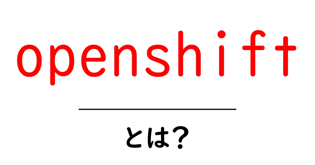 openshift・とは？初心者にも分かる基本ガイド共起語・同意語・対義語も併せて解説！