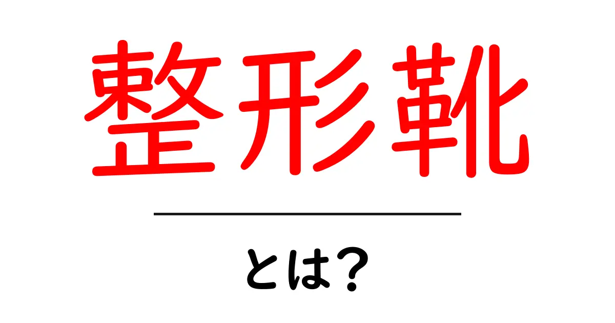 整形靴・とは?初心者にも分かる基本ガイド共起語・同意語・対義語も併せて解説!