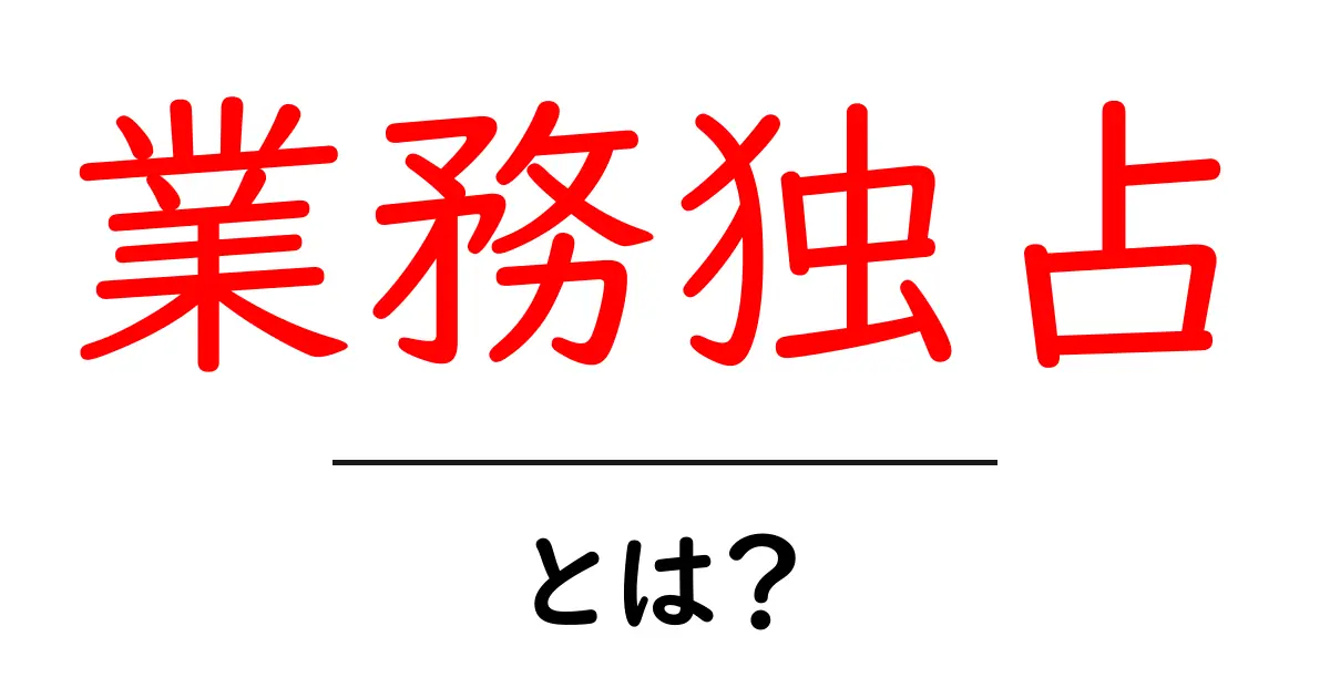 業務独占とは?初心者にもわかる仕組みと身近な例を徹底解説共起語・同意語・対義語も併せて解説!