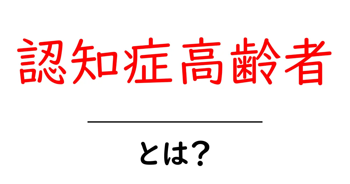 認知症高齢者・とは？初心者でもわかる基本ガイドと対策のポイント共起語・同意語・対義語も併せて解説！
