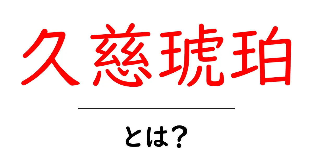 久慈琥珀・とは? 久慈琥珀の魅力と歴史をわかりやすく解説共起語・同意語・対義語も併せて解説!